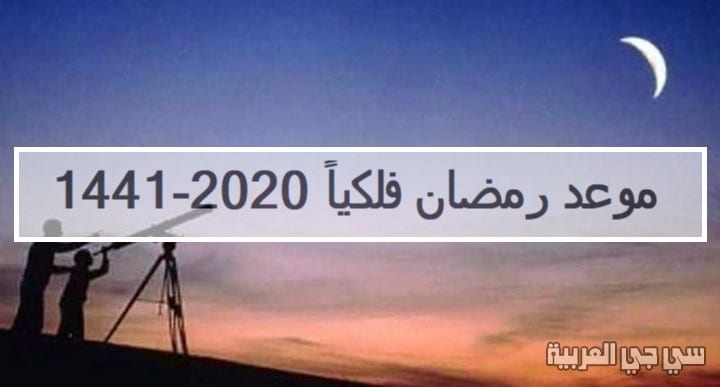متى موعد رمضان في السعودية فلكياً 1441-2020.. تاريخ الجمعة أول أيام شهر رمضان 2020 (محدث)