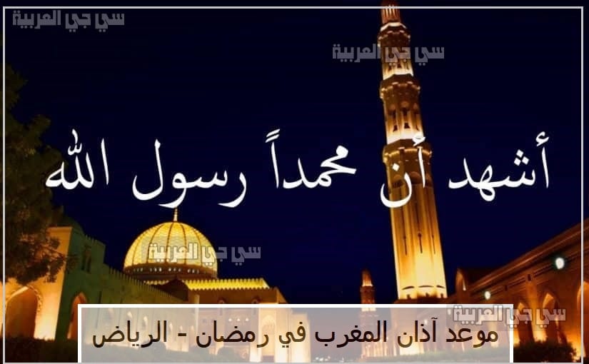 متي موعد اذان المغرب في الرياض 1442 اليوم.. مواقيت الاذان في شهر رمضان في السعودية 1442