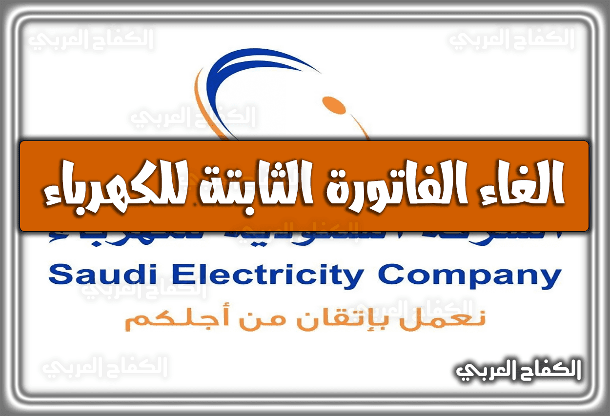 5 طرق لإلغاء الإشتراك في الفاتورة الثابتة للكهرباء 2022 السعودية 1444