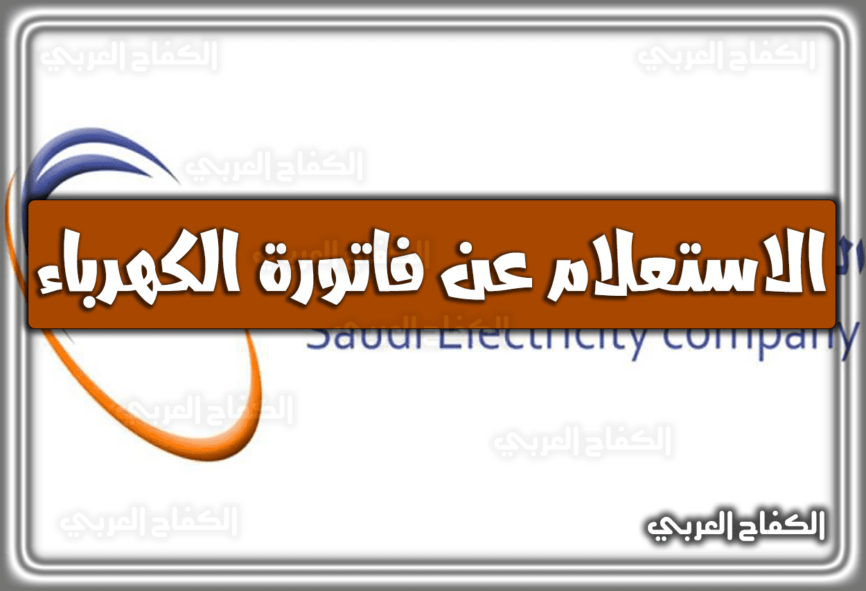 الاستعلام عن فاتورة الكهرباء الجديدة 1444 – 2023 .. هُنا كيفية الإستعلام عن فاتورة الكهرباء السعودية برقم الحساب الكترونيا بالرابط 1444 في السعودية