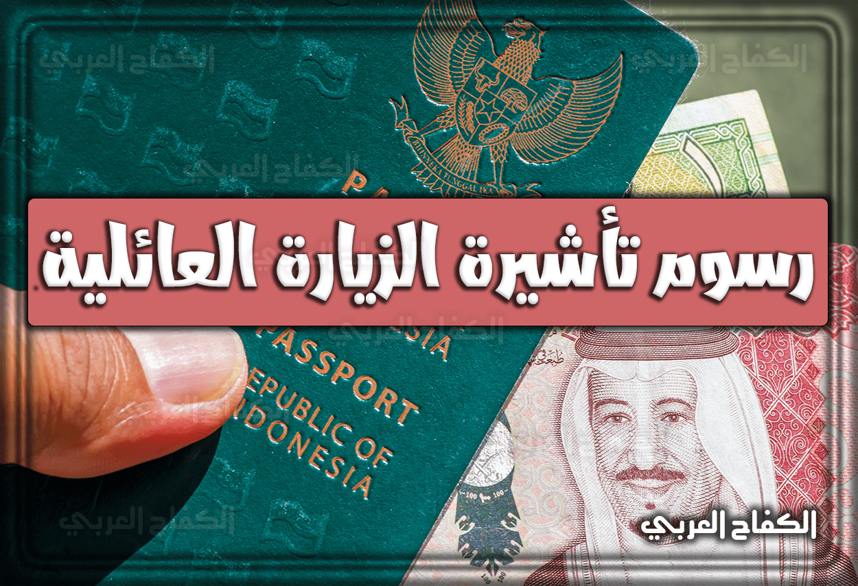 رسوم تأشيرة الزيارة العائلية السعودية والمستندات والشروط المطلوبة 2023 – 1444