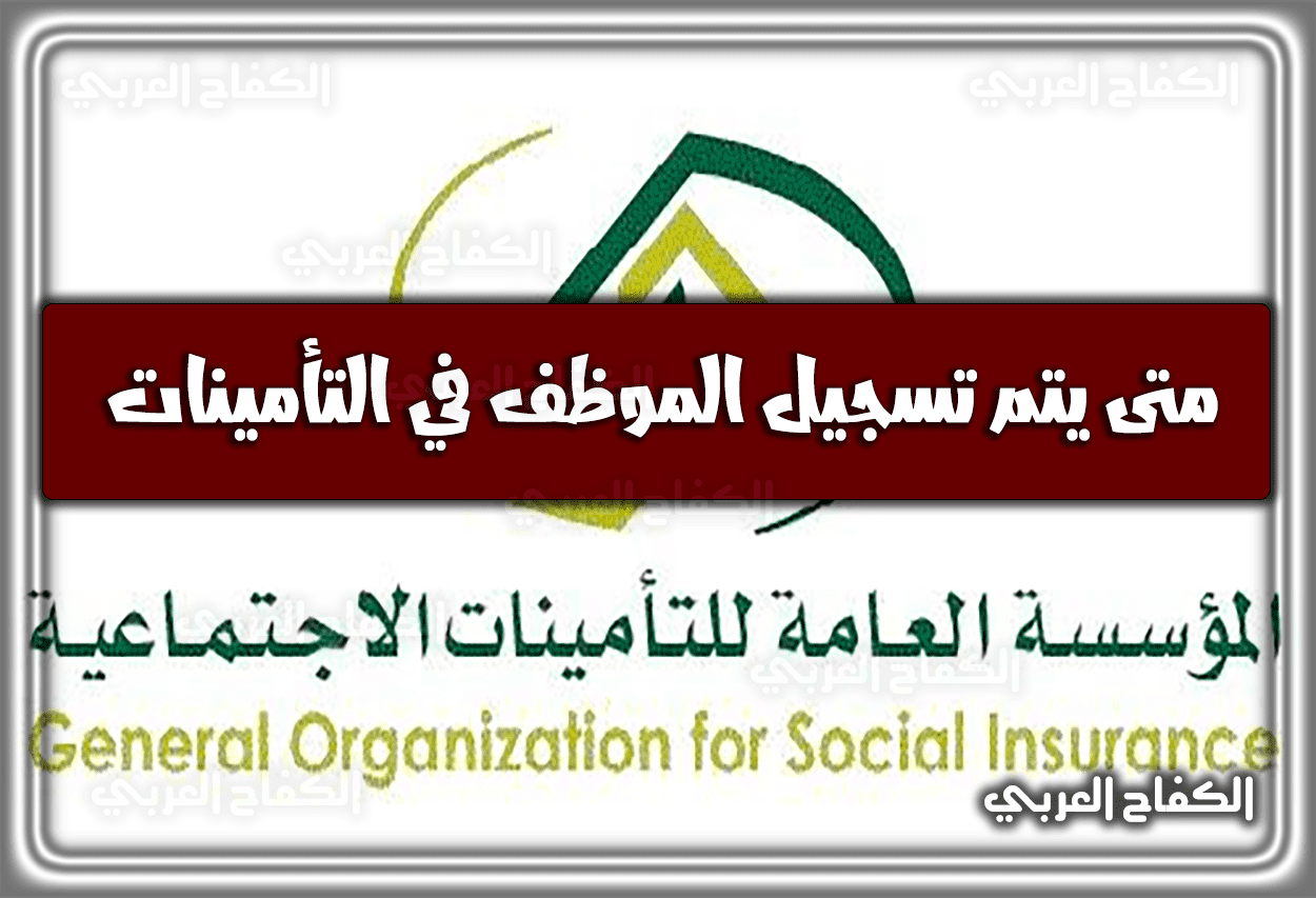 متى يتم تسجيل الموظف في التأمينات وكيفية التحقق منه 2023 – 1444 في السعودية