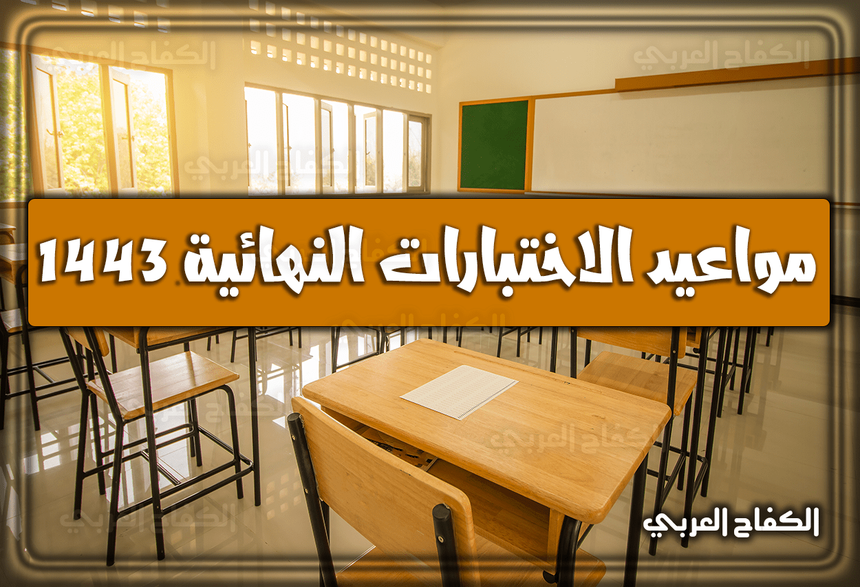 موعد الاختبارات النهائية 1443: متي بداية ونهاية الترم (الفصل) الاول 2021 وفق جدول التقويم الدراسي الجديد 1443 بعد التعديل المُعتمد من وزارة التعليم السعودية
