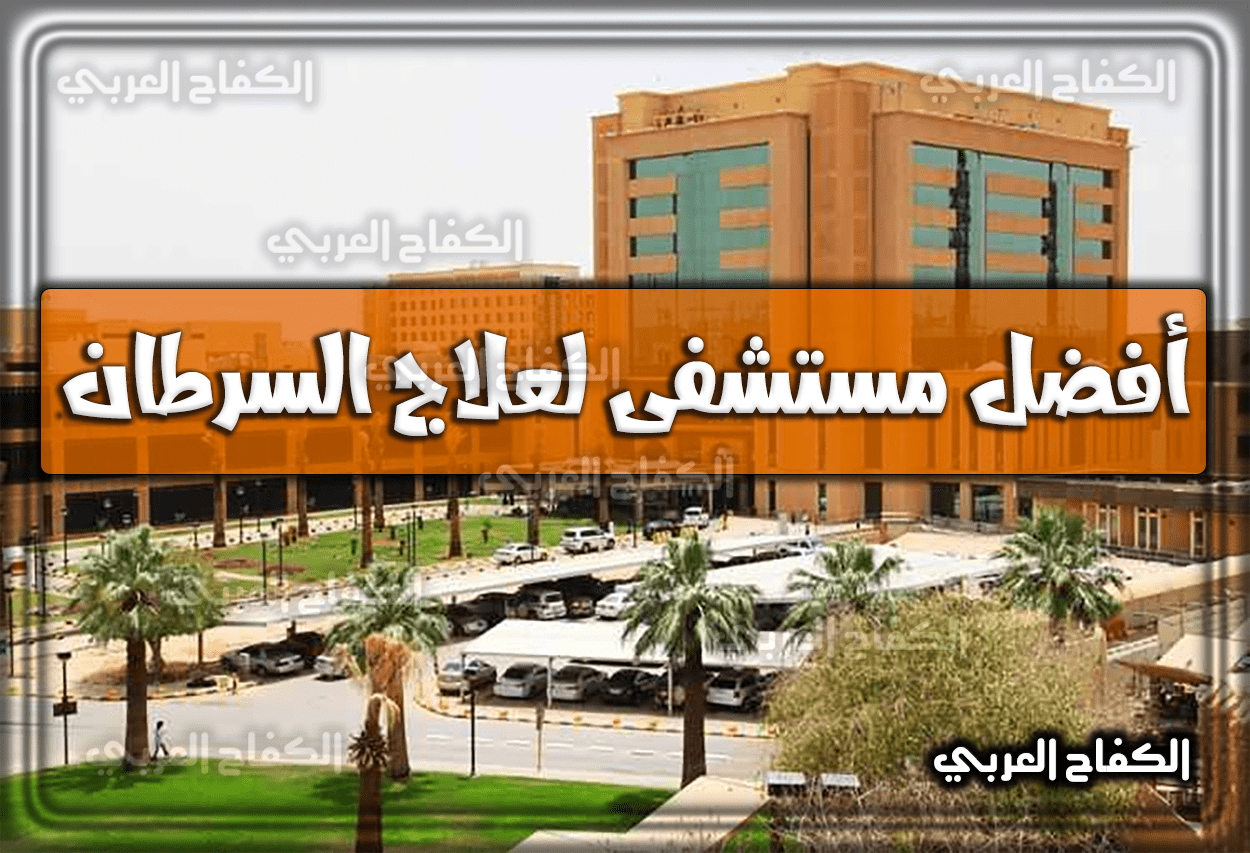 أفضل مستشفى لعلاج السرطان في السعودية 2023 – 1444