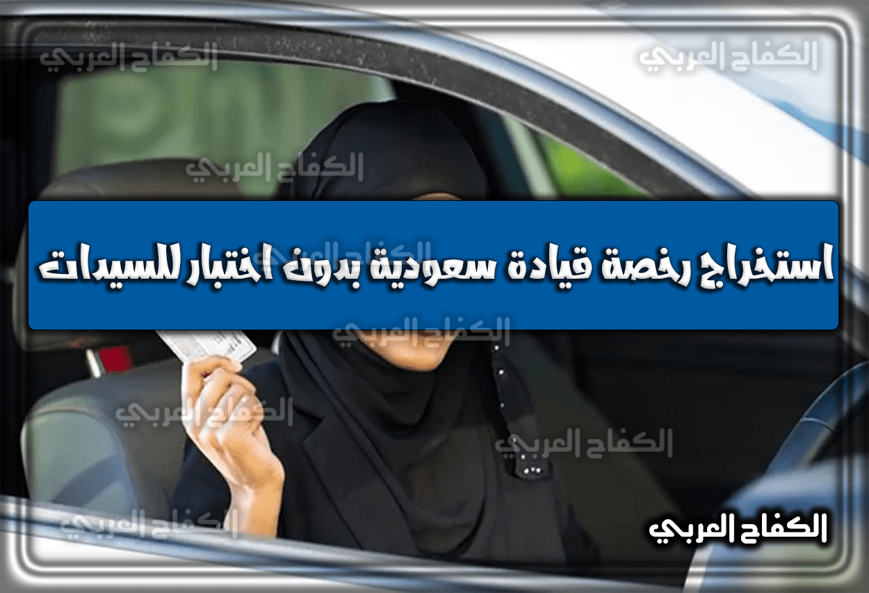 استخراج رخصة قيادة سعودية بدون اختبار للسيدات 1444 السعودية 2022