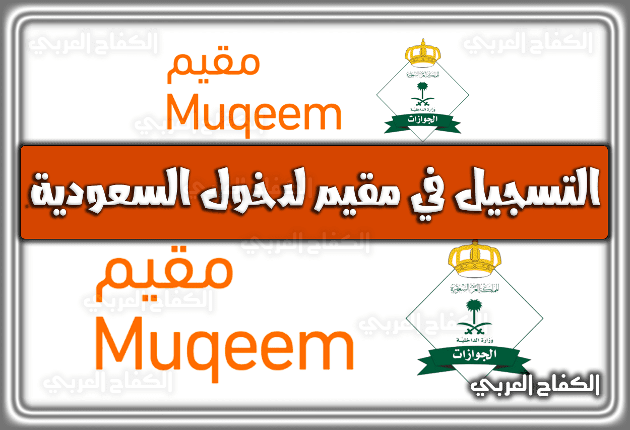 التسجيل في مقيم لدخول السعودية muqeem.sa .. شروط التسجيل 2023 – 1444