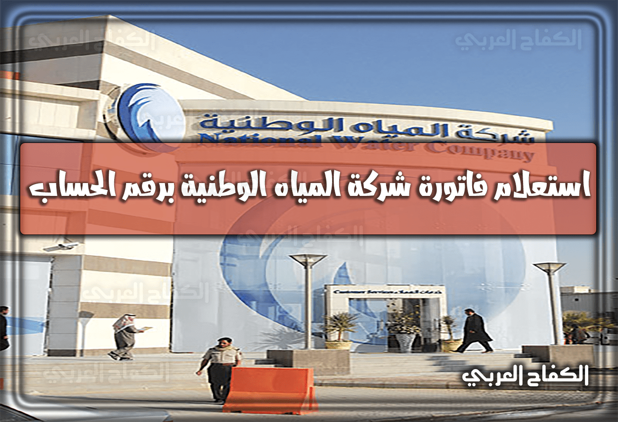 رابط الاستعلام عن فاتورة شركة المياه الوطنية برقم الحساب 2023 السعودية 1444