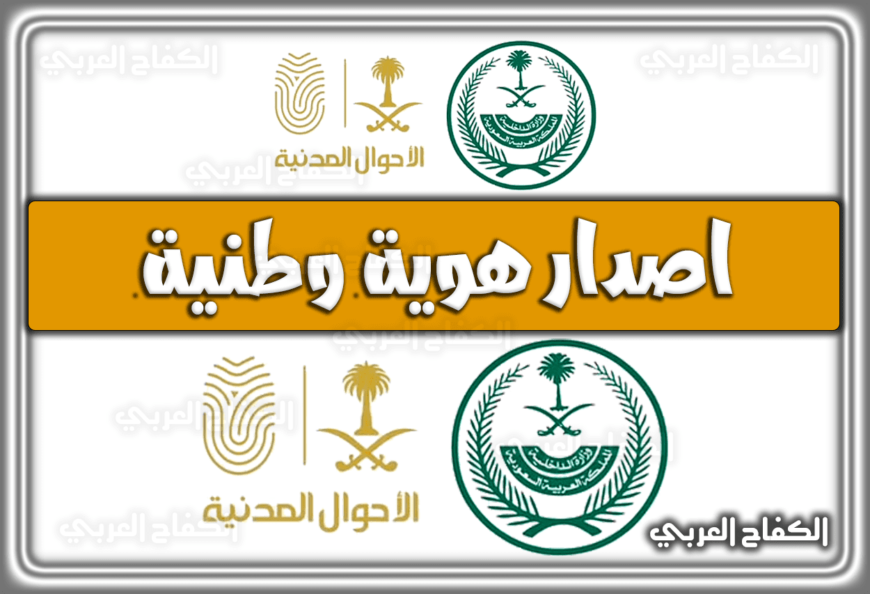 اصدار هوية وطنية وزارة الداخلية السعودية .. شروط استخراج هوية وطنية 1444 – 2023