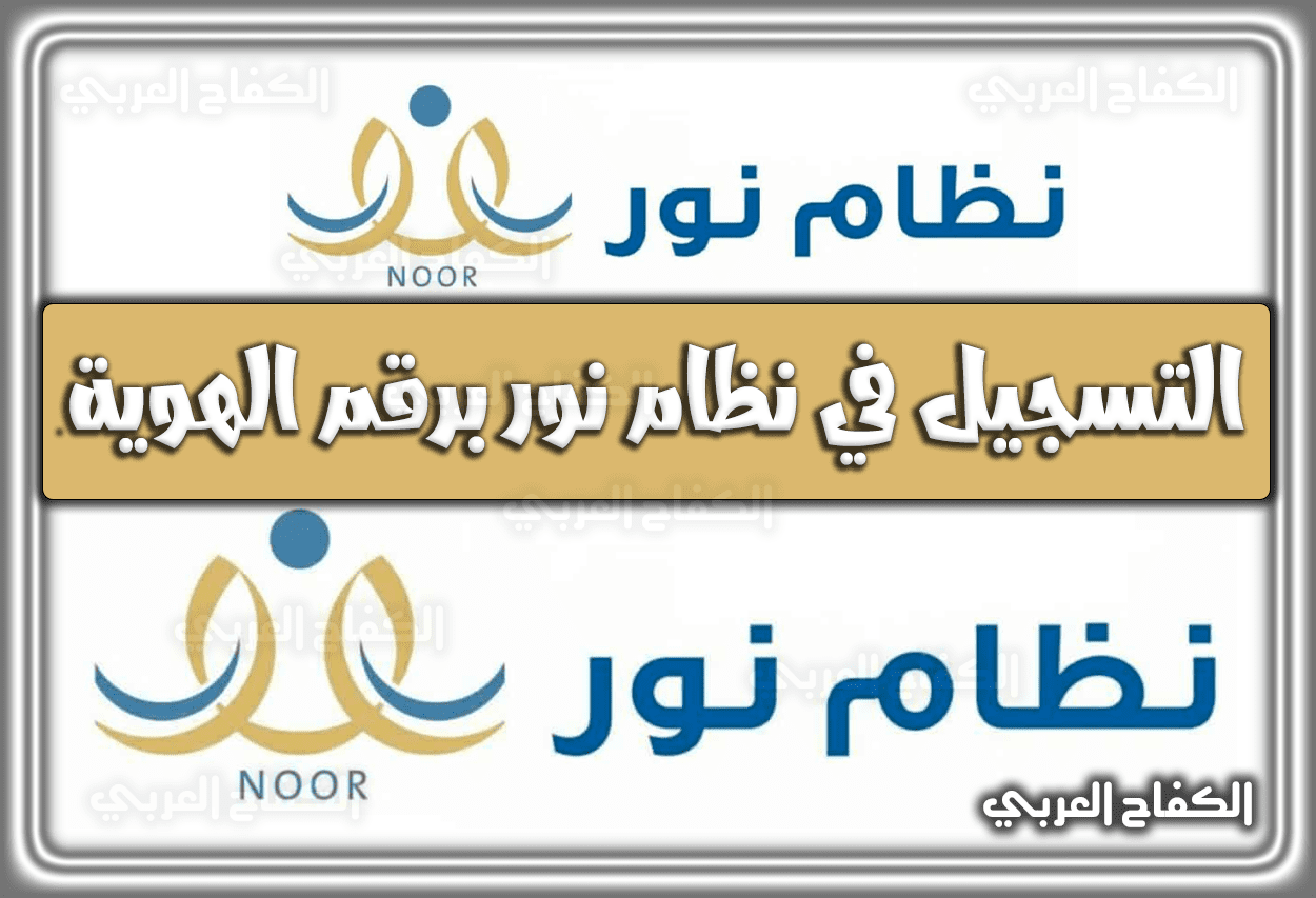 التسجيل في نظام نور .. التسجيل في نظام نور برقم الهوية السعودية 1443 – 2022
