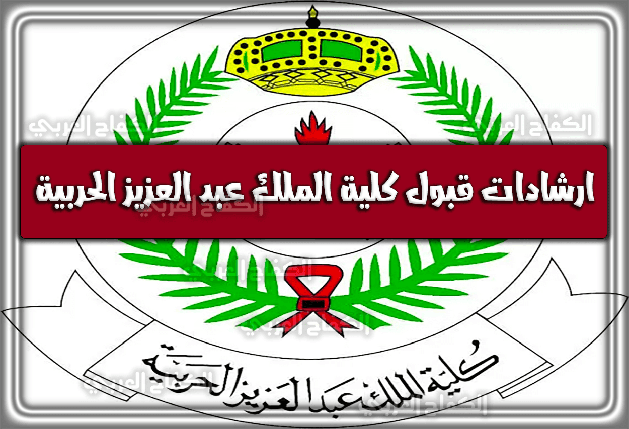 إرشادات هامة للقبول في كلية الملك عبد العزيز الحربية للعام الهجري 1444 – 2023