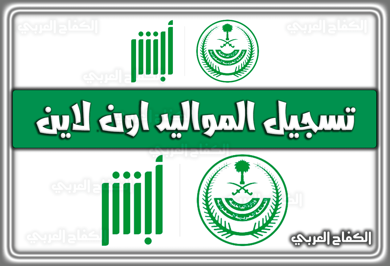 الأحوال المدنية تسجيل مولود وزارة الداخلية .. تسجيل المواليد اون لاين السعودية 1443 – 2022