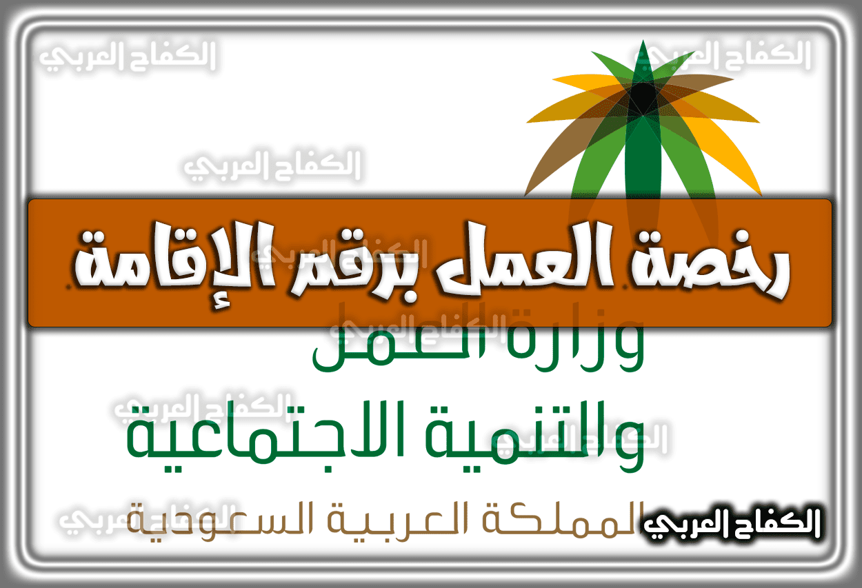 الاستعلام عن رخصة عمل السعودية .. الاستعلام عن رخصة العمل برقم الإقامة mol.gov.sa .. الرابط وَ الطريقة 1444 – 2023