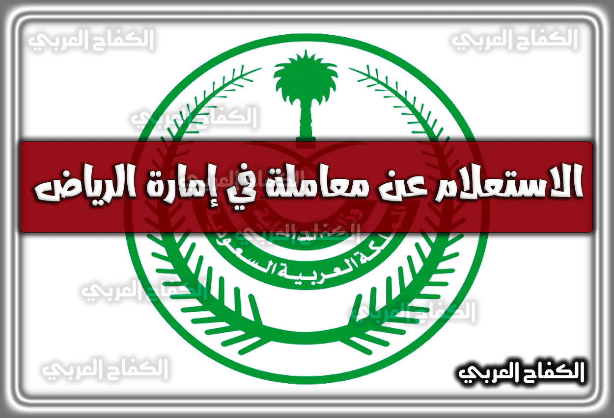 كيفية الاستعلام عن معاملة في إمارة الرياض Riyadh.gov.sa .. رابط وَ طريقة الاستعلام 1444 – 2023