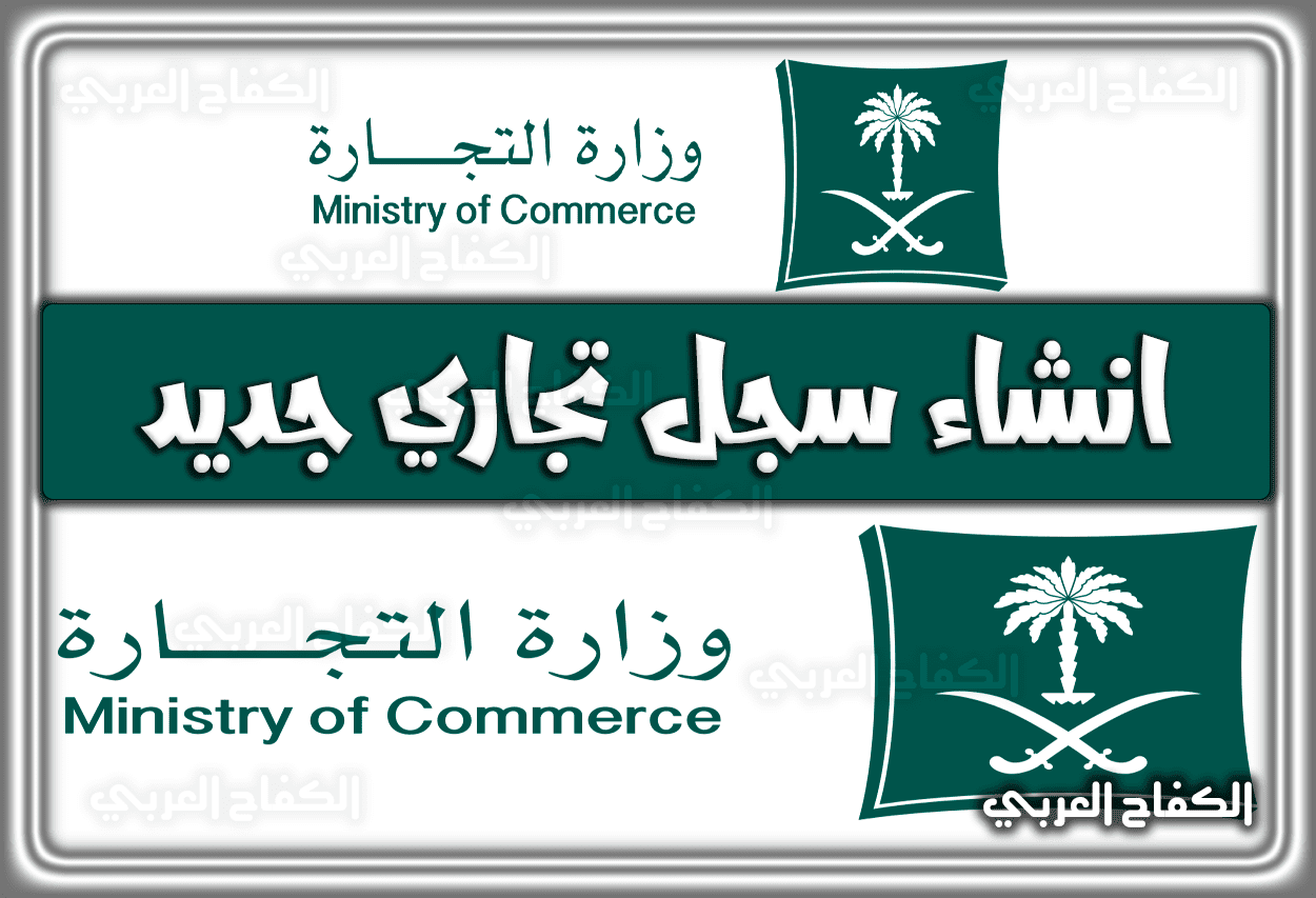 انشاء سجل تجاري جديد وزارة التجارة السعودية .. رابط وَ شروط استخراج سجل تجاري جديد 1444 – 2023