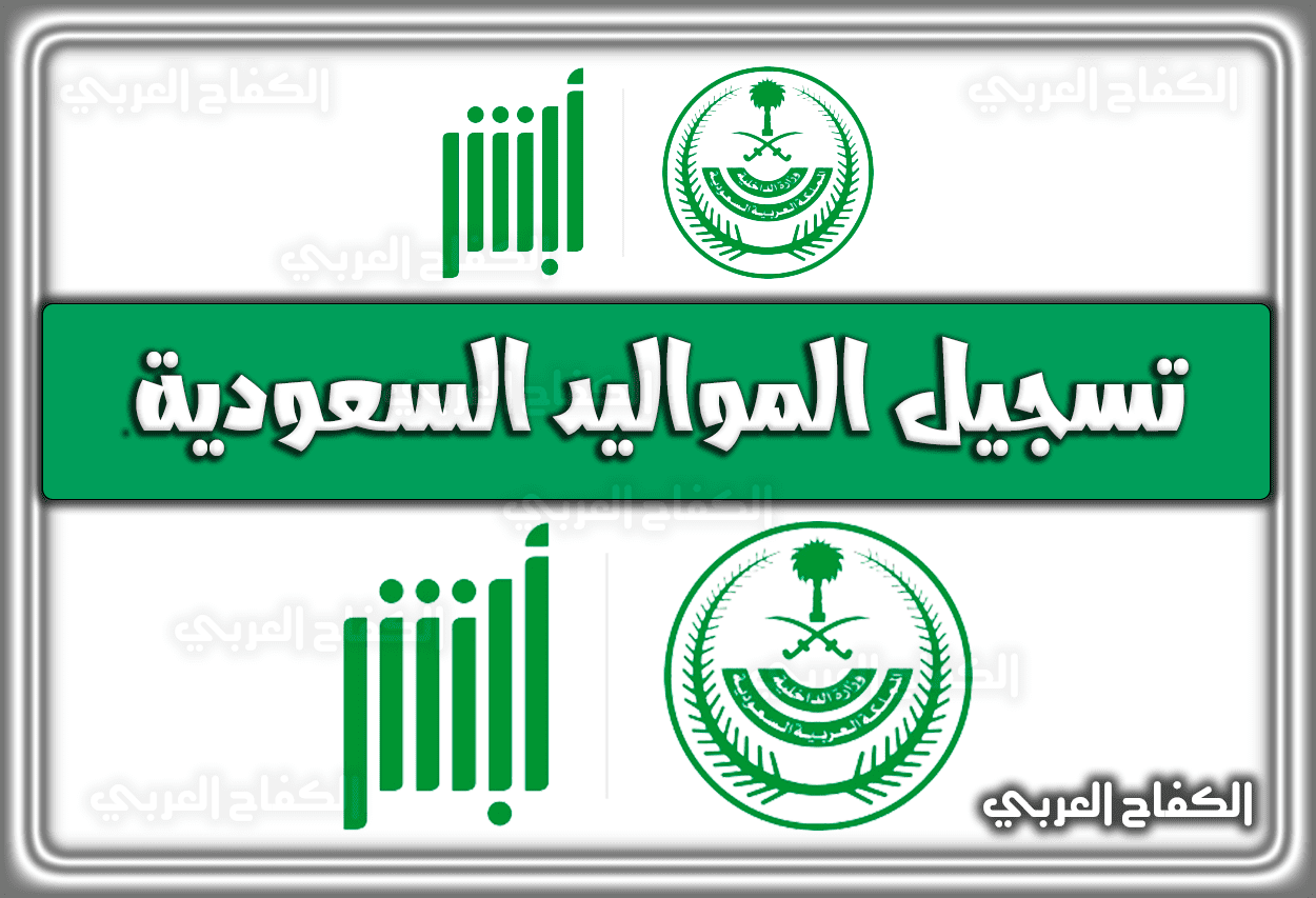 تسجيل المواليد السعودية منصة ابشر absher.sa السعودية 1443 – 2022