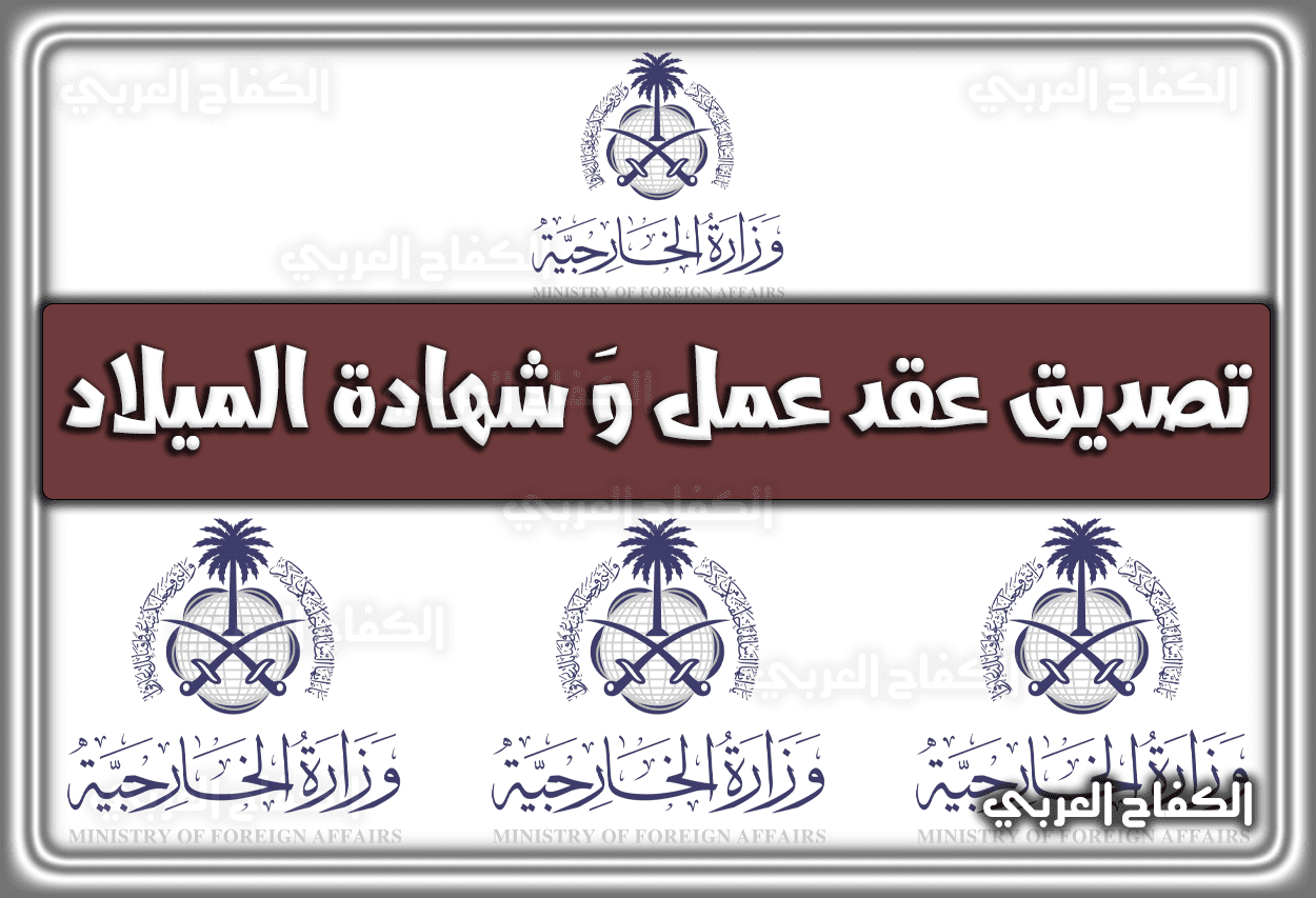 تصديق عقد عمل وزارة الخارجية .. تصديق شهادة الميلاد لغير السعوديين 1443 – 2022