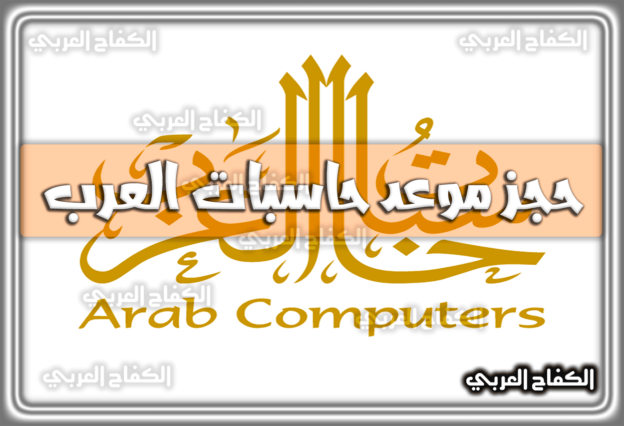 حجز موعد حاسبات العرب arabcomputers.com.sa .. رابط وَ طريقة الحجز 1444 – 2023