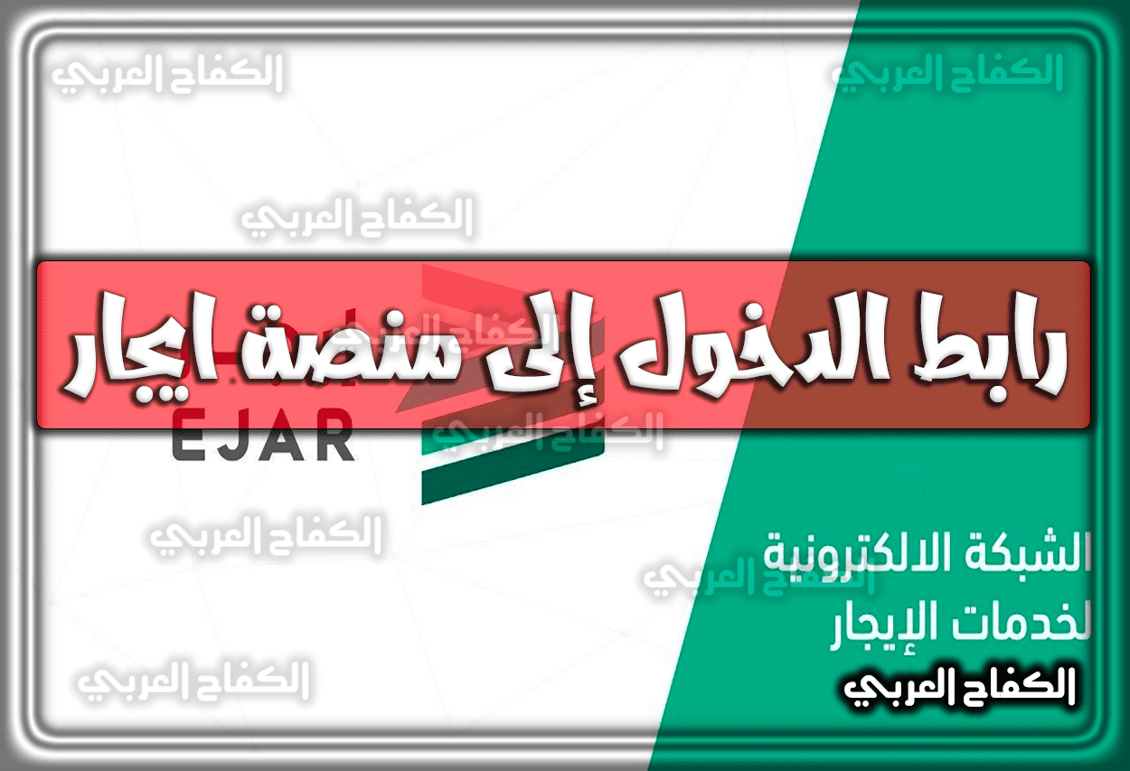 رابط الدخول إلى منصة ايجار Ejar السعودية .. شروط وَ طريقة تسجيل عقد إيجار 1444 – 2023