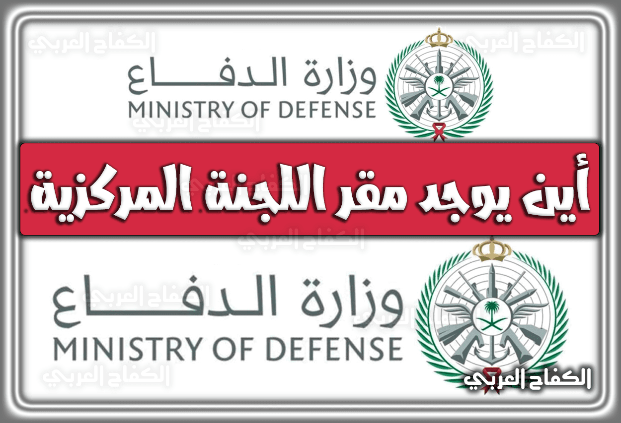 أين يوجد مقر اللجنة المركزية بوزارة الدفاع السعودية 1444 – 2023