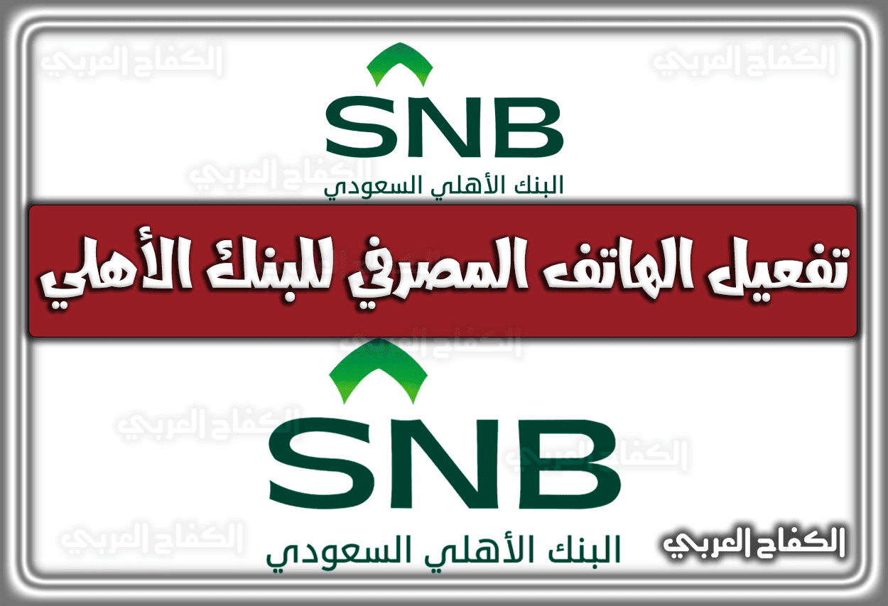 كيفية تفعيل الهاتف المصرفي للبنك الأهلي السعودي 1443 – 2022