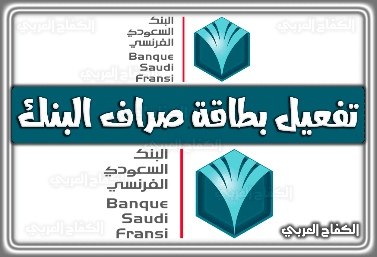 خطوات تفعيل بطاقة صراف البنك السعودي الفرنسي 2023 – 1444