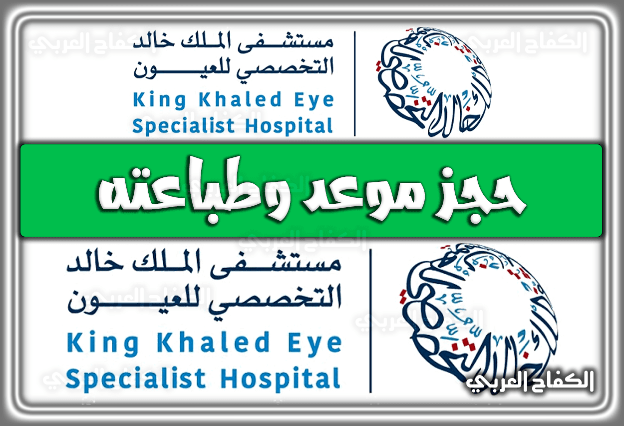 مستشفى الملك خالد التخصصي للعيون حجز موعد وطباعته 2023 – 1444