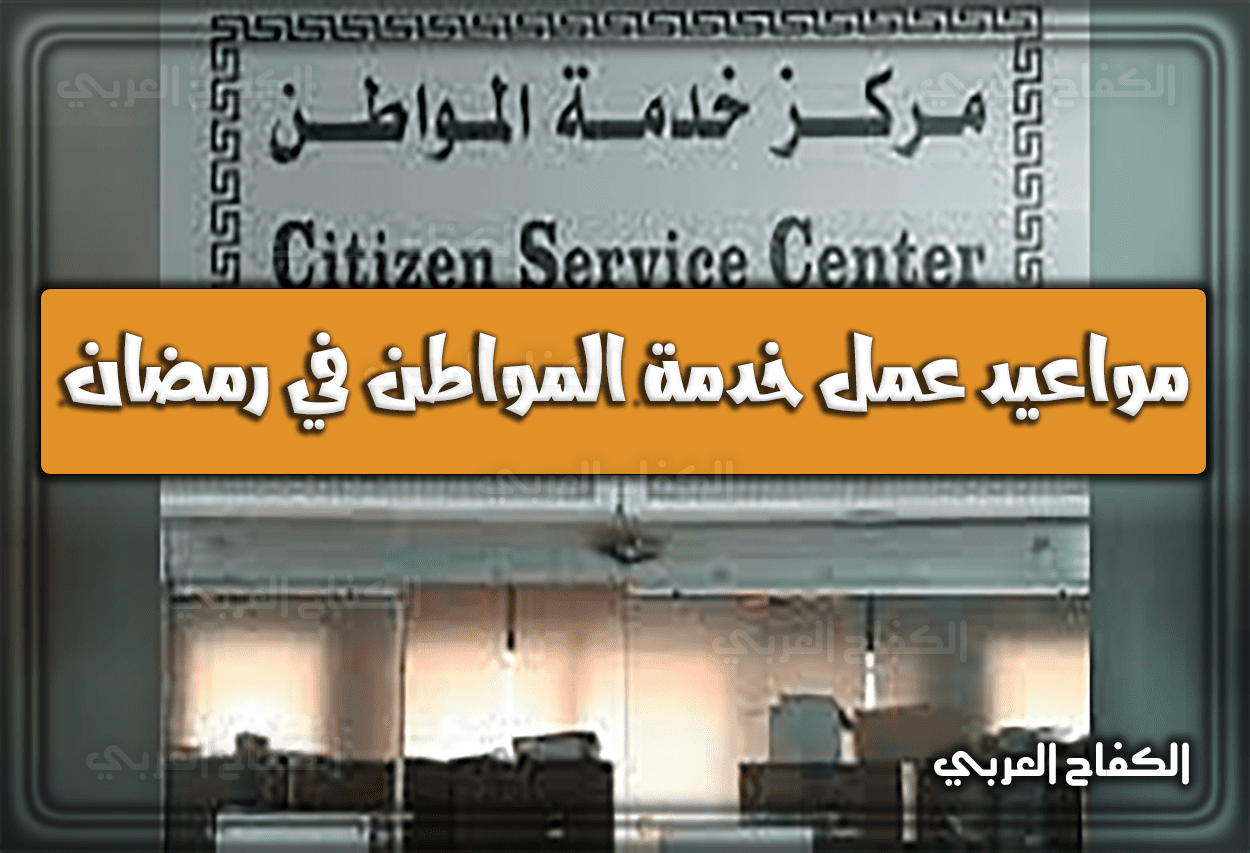 مواعيد (أوقات) عمل خدمة المواطن في رمضان 2022 – 1443