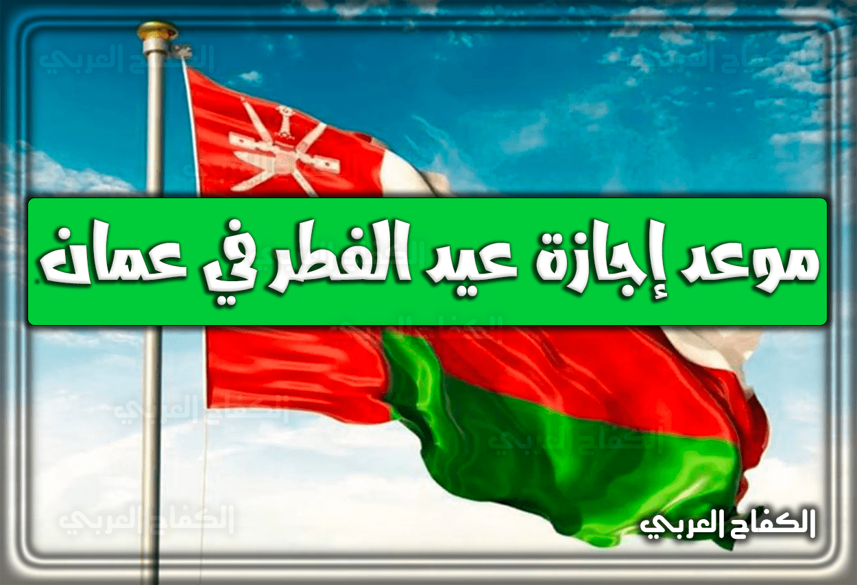 موعد إجازة عيد الفطر في عمان 2022 – 1443 … متي صلاة العيد في عمان