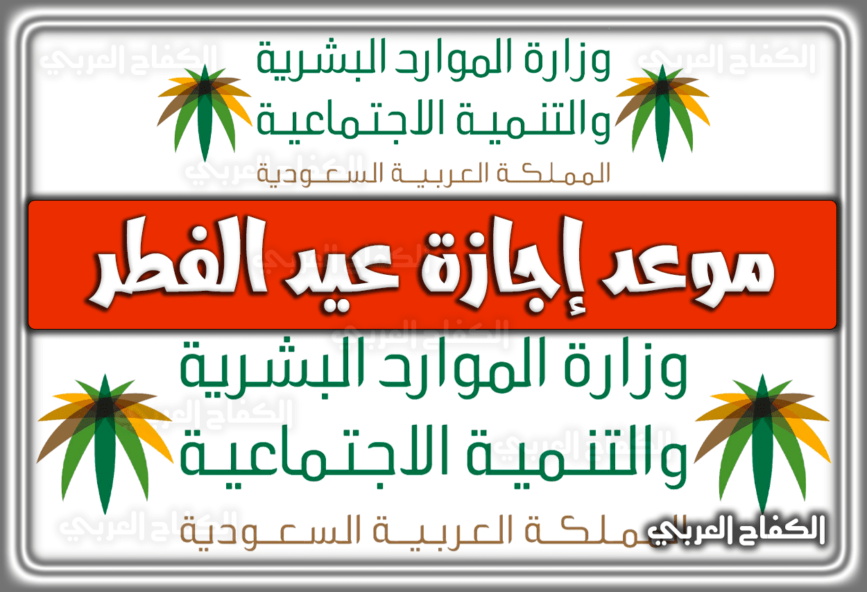 موعد إجازة عيد الفطر للقطاعين الحكومي والخاص 1443 السعودية 2022