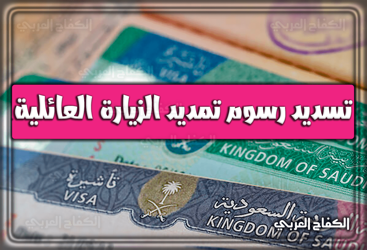طريقة تسديد رسوم تمديد الزيارة العائلية 1444 – 2023 في السعودية