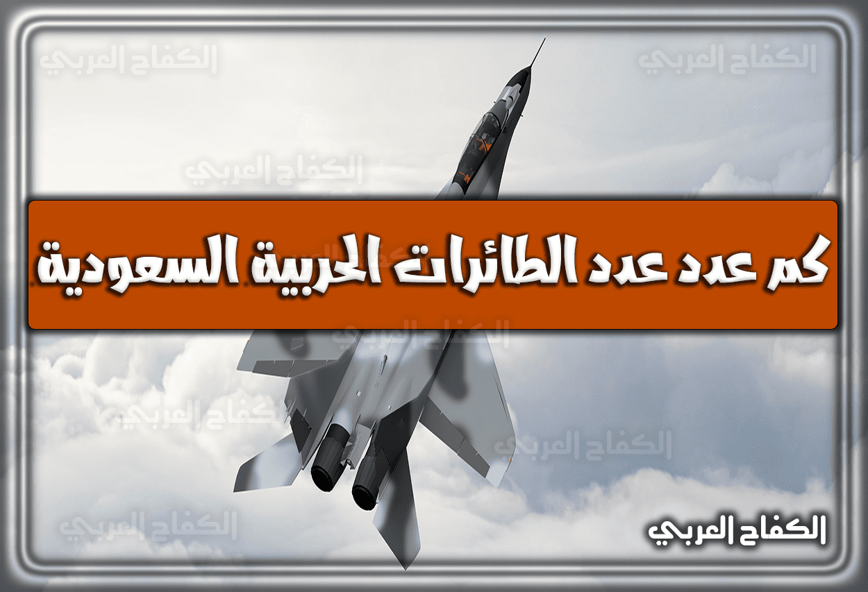 كم عدد عدد الطائرات الحربية السعودية 2023 – 1444