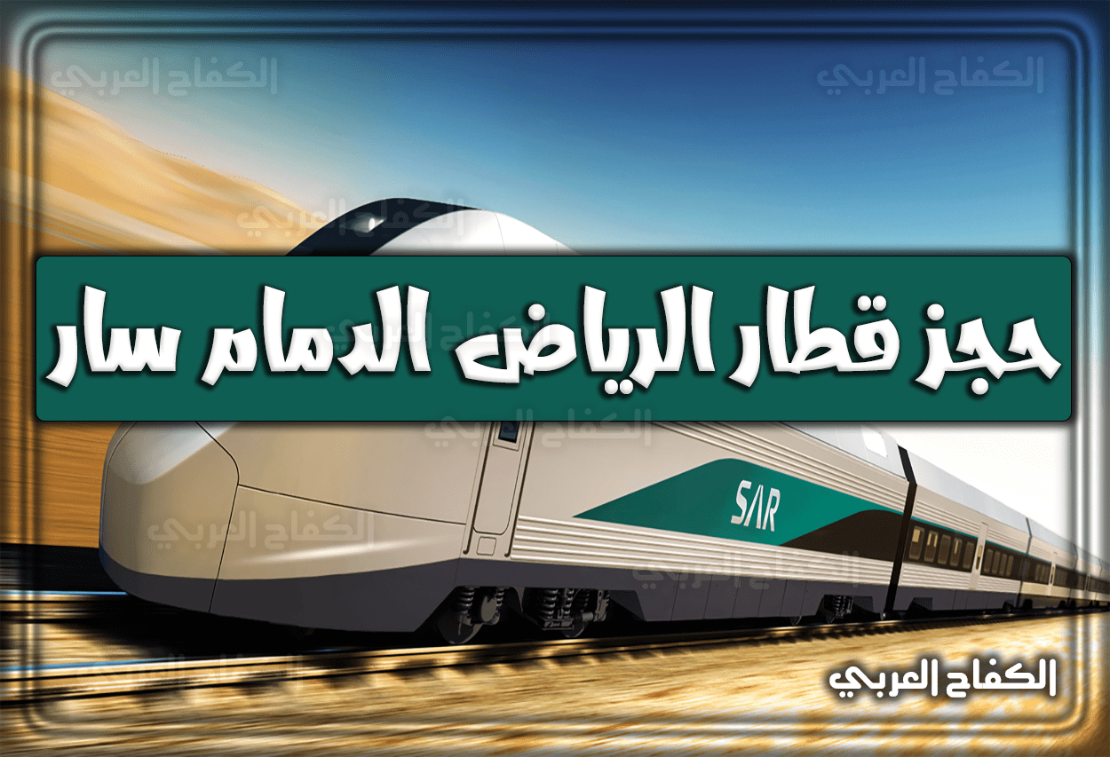 حجز قطار الرياض الدمام سار أون لاين بالخطوات والأسعار (رابط مباشر) 2022 – 1444