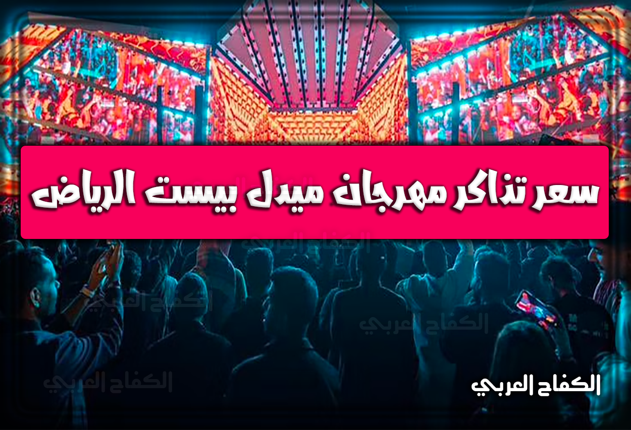 سعر تذاكر مهرجان ميدل بيست الرياض 2022 – 1444