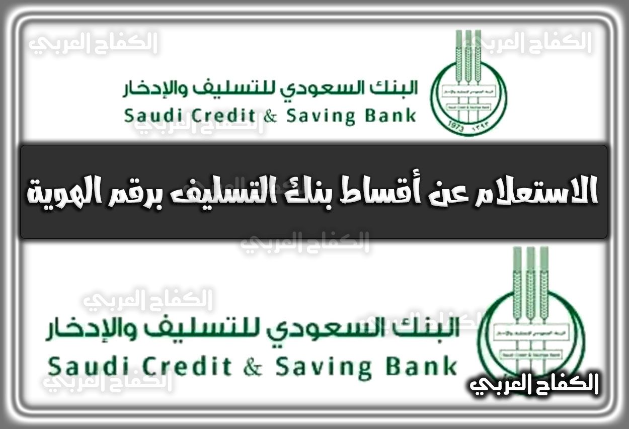 كيفية الاستعلام عن أقساط بنك التسليف برقم الهوية 1444 السعودية 2022