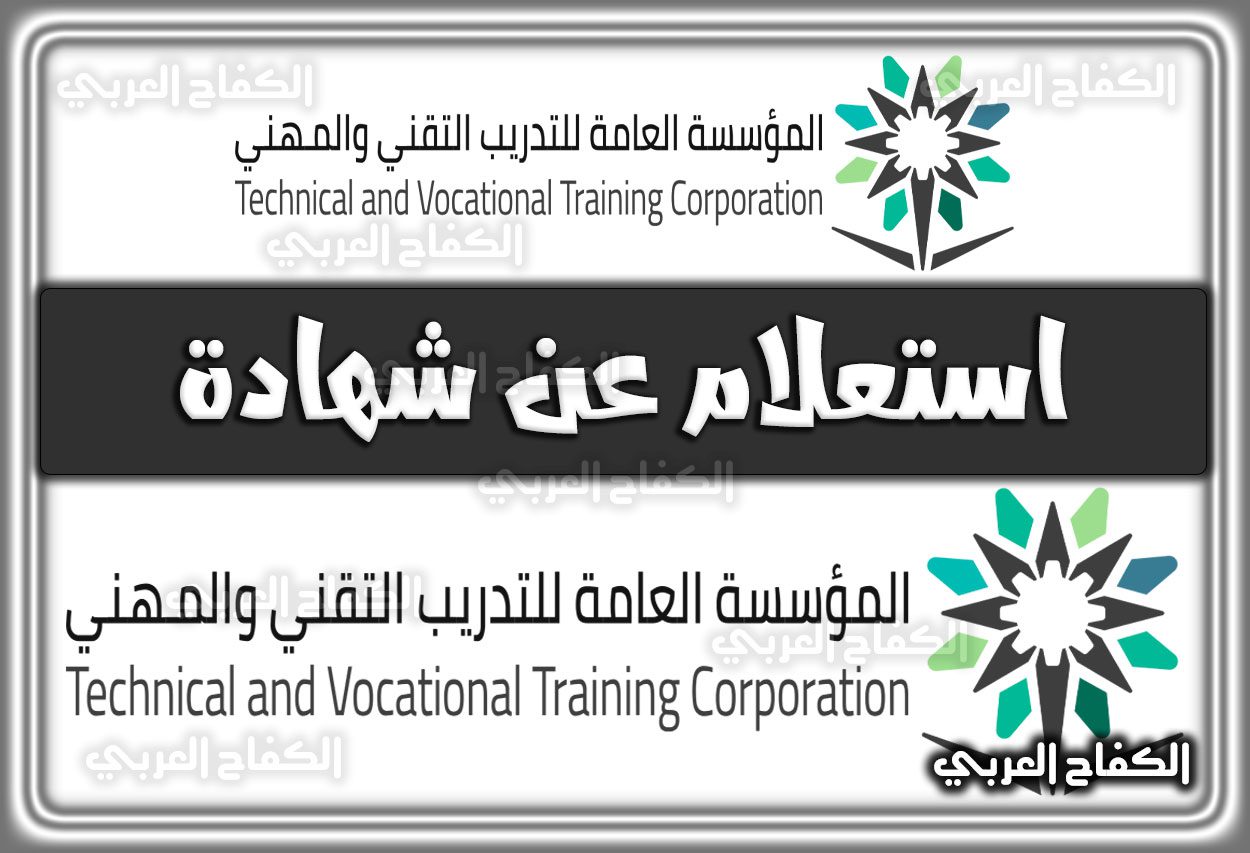 استعلام عن شهادة المؤسسة العامة للتدريب التقني والمهني .. استعلام عن متدرب في السعودية 1444 – 2022