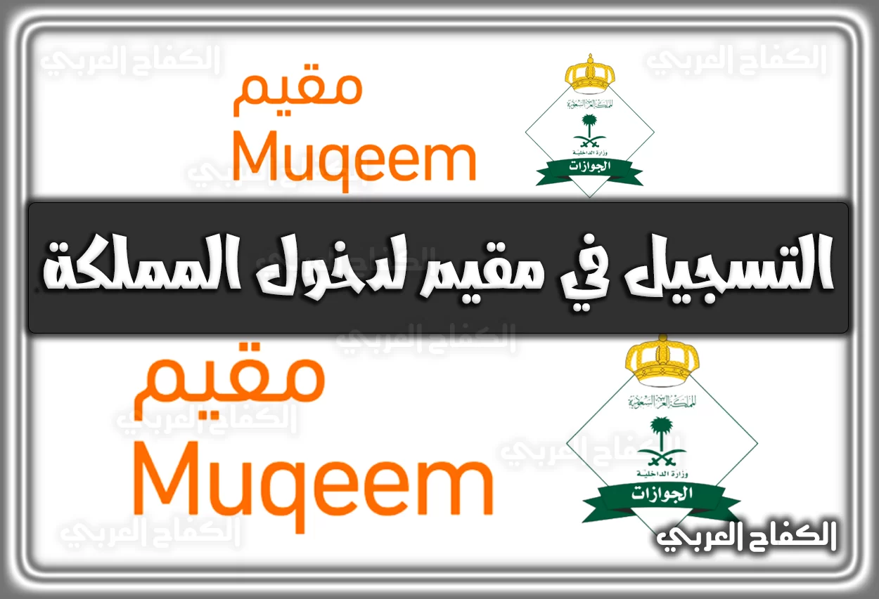 رابط التسجيل في مقيم muqeem.sa لدخول المملكة السعودية الكترونيًا 2022 – 1444